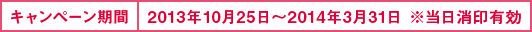 キャンペーン期間: 2013年10月25日〜2014年3月31日 ※当日消印有効