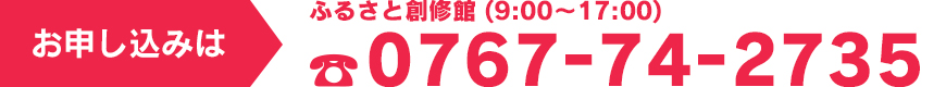 お申し込みは ふるさと創修館へ 0767-74-2735